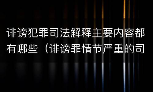 诽谤犯罪司法解释主要内容都有哪些（诽谤罪情节严重的司法解释）