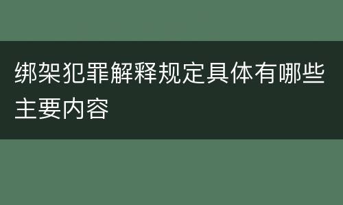 绑架犯罪解释规定具体有哪些主要内容