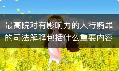最高院对有影响力的人行贿罪的司法解释包括什么重要内容