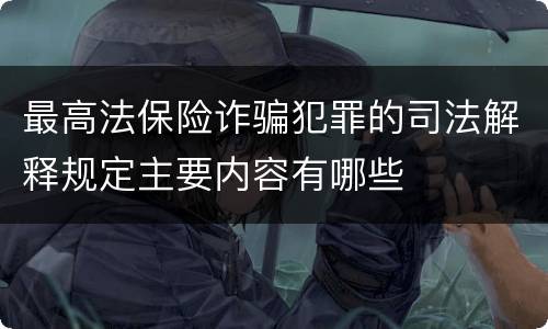 最高法保险诈骗犯罪的司法解释规定主要内容有哪些
