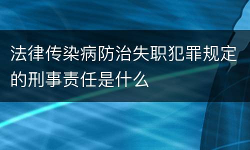 法律传染病防治失职犯罪规定的刑事责任是什么