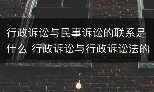 行政诉讼与民事诉讼的联系是什么 行政诉讼与行政诉讼法的关系