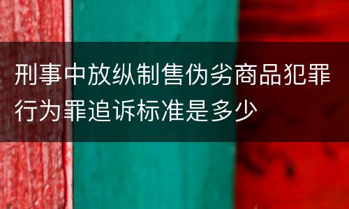 刑事中放纵制售伪劣商品犯罪行为罪追诉标准是多少