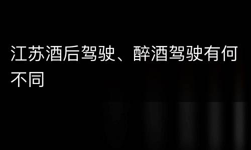江苏酒后驾驶、醉酒驾驶有何不同