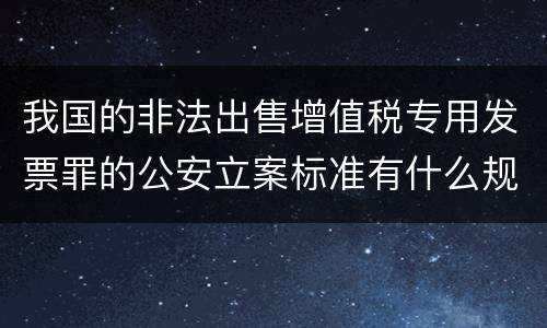 我国的非法出售增值税专用发票罪的公安立案标准有什么规定