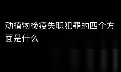 动植物检疫失职犯罪的四个方面是什么