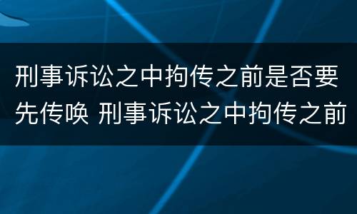 刑事诉讼之中拘传之前是否要先传唤 刑事诉讼之中拘传之前是否要先传唤对方