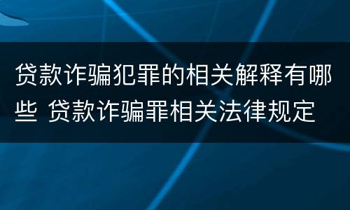 贷款诈骗犯罪的相关解释有哪些 贷款诈骗罪相关法律规定