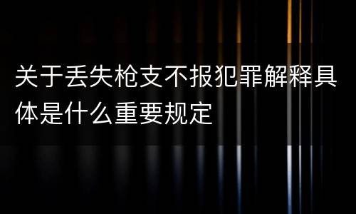 关于丢失枪支不报犯罪解释具体是什么重要规定