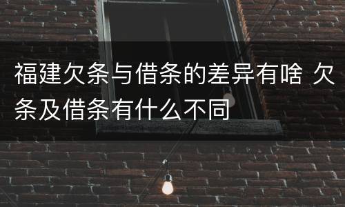 福建欠条与借条的差异有啥 欠条及借条有什么不同