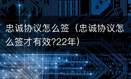 忠诚协议怎么签（忠诚协议怎么签才有效?22年）