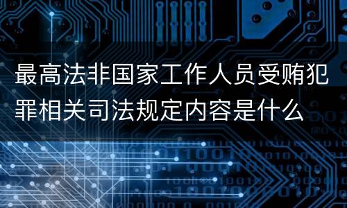 最高法非国家工作人员受贿犯罪相关司法规定内容是什么