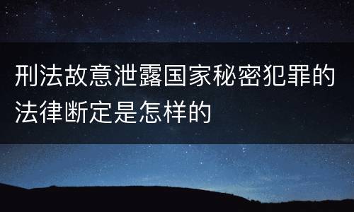 刑法故意泄露国家秘密犯罪的法律断定是怎样的