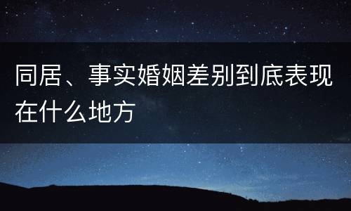 同居、事实婚姻差别到底表现在什么地方