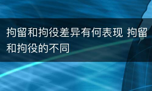 拘留和拘役差异有何表现 拘留和拘役的不同
