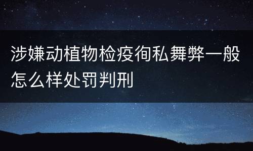 涉嫌动植物检疫徇私舞弊一般怎么样处罚判刑