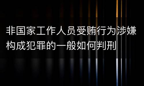 非国家工作人员受贿行为涉嫌构成犯罪的一般如何判刑