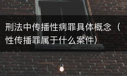 刑法中传播性病罪具体概念（性传播罪属于什么案件）