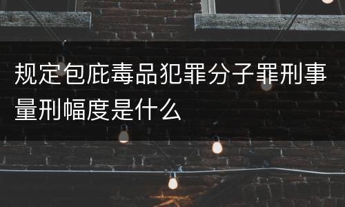 规定包庇毒品犯罪分子罪刑事量刑幅度是什么