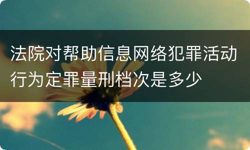 法院对帮助信息网络犯罪活动行为定罪量刑档次是多少