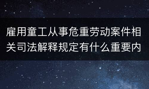雇用童工从事危重劳动案件相关司法解释规定有什么重要内容