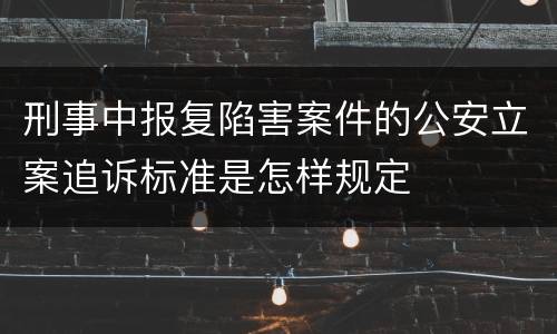 刑事中报复陷害案件的公安立案追诉标准是怎样规定