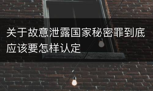 关于故意泄露国家秘密罪到底应该要怎样认定