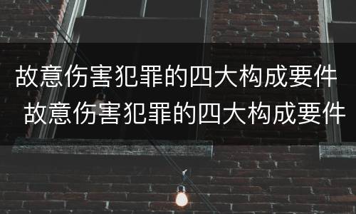 故意伤害犯罪的四大构成要件 故意伤害犯罪的四大构成要件包括