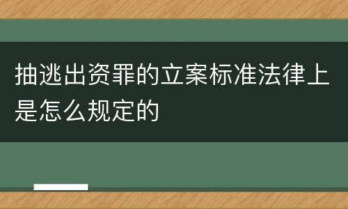 抽逃出资罪的立案标准法律上是怎么规定的