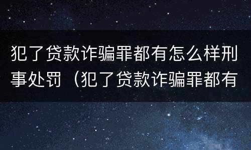犯了贷款诈骗罪都有怎么样刑事处罚（犯了贷款诈骗罪都有怎么样刑事处罚的）