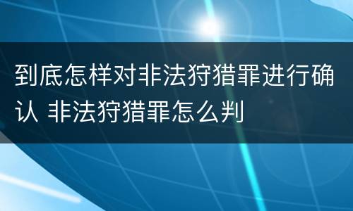 到底怎样对非法狩猎罪进行确认 非法狩猎罪怎么判