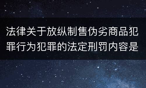 法律关于放纵制售伪劣商品犯罪行为犯罪的法定刑罚内容是怎样的