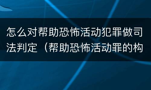 怎么对帮助恐怖活动犯罪做司法判定（帮助恐怖活动罪的构成要件）