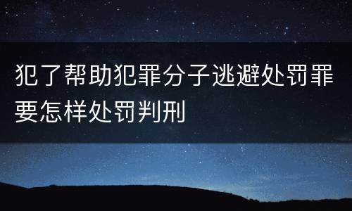犯了帮助犯罪分子逃避处罚罪要怎样处罚判刑