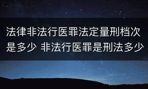 法律非法行医罪法定量刑档次是多少 非法行医罪是刑法多少条