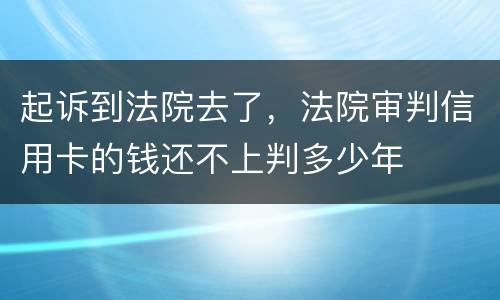 起诉到法院去了，法院审判信用卡的钱还不上判多少年
