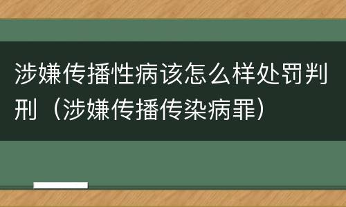 涉嫌传播性病该怎么样处罚判刑（涉嫌传播传染病罪）