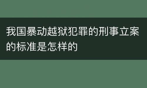 我国暴动越狱犯罪的刑事立案的标准是怎样的