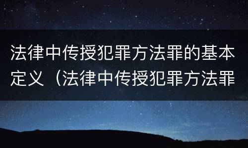 法律中传授犯罪方法罪的基本定义（法律中传授犯罪方法罪的基本定义为）