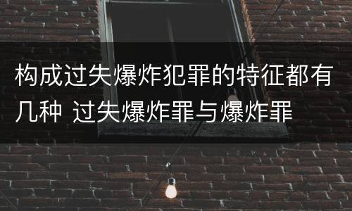 构成过失爆炸犯罪的特征都有几种 过失爆炸罪与爆炸罪