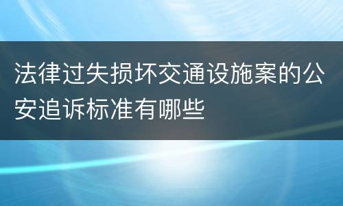 法律过失损坏交通设施案的公安追诉标准有哪些