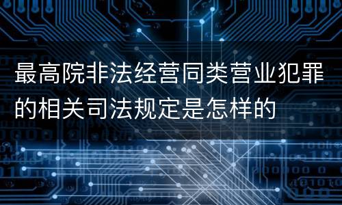 最高院非法经营同类营业犯罪的相关司法规定是怎样的