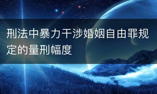 刑法中暴力干涉婚姻自由罪规定的量刑幅度