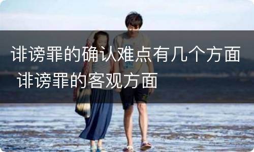 诽谤罪的确认难点有几个方面 诽谤罪的客观方面