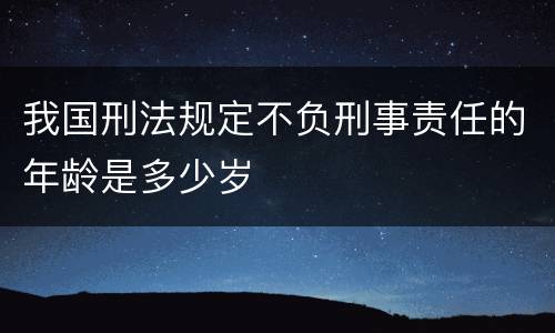 我国刑法规定不负刑事责任的年龄是多少岁