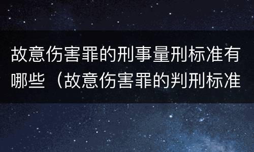 故意伤害罪的刑事量刑标准有哪些（故意伤害罪的判刑标准）