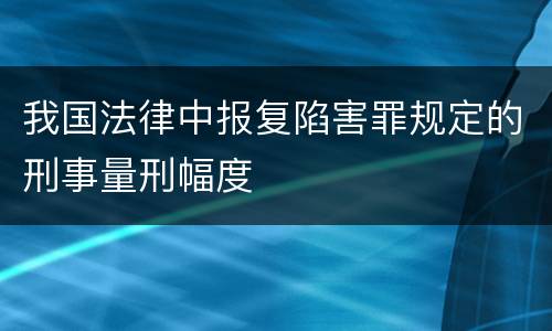 我国法律中报复陷害罪规定的刑事量刑幅度