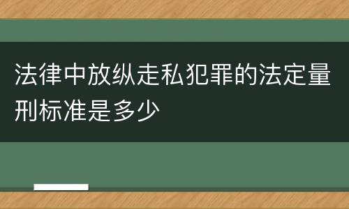 法律中放纵走私犯罪的法定量刑标准是多少