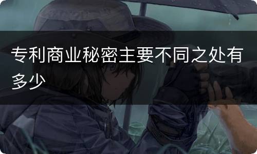 专利商业秘密主要不同之处有多少