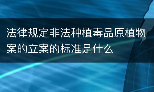 法律规定非法种植毒品原植物案的立案的标准是什么